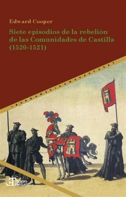 La Rebelión de las Comunidades; un desafío audaz a la monarquía hispánica por parte de ciudades y villas castellanas en el siglo XVI